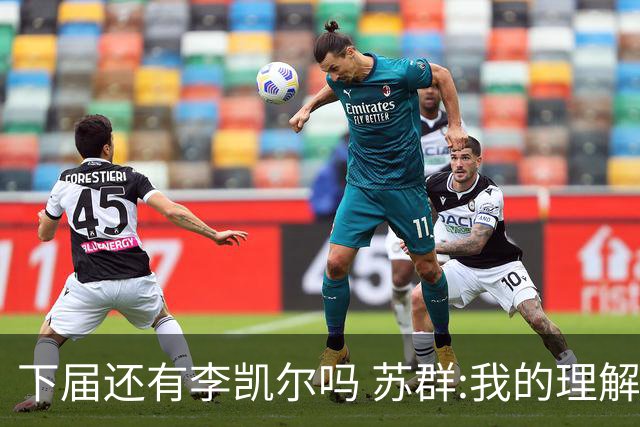 下届还有李凯尔吗 苏群:我的理解他是一次一签