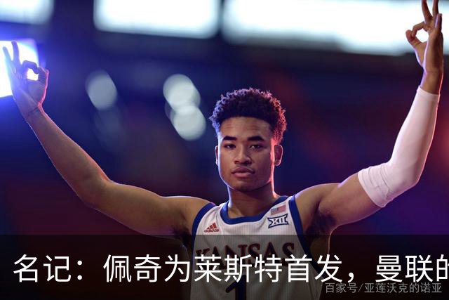 名记：佩奇为莱斯特首发，曼联的转会方案可能是直接将他回租