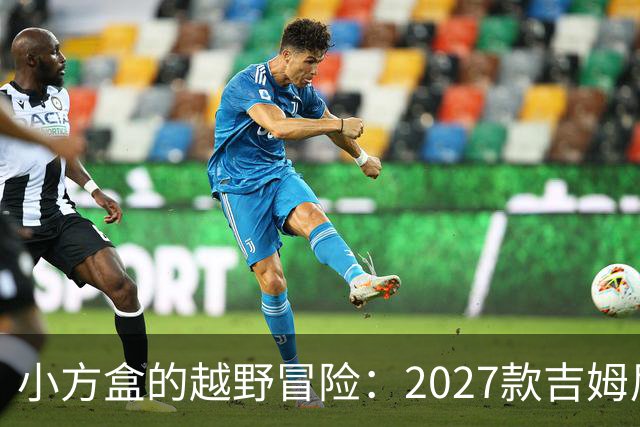 小方盒的越野冒险：2027款吉姆尼新鲜出炉！