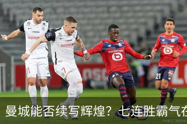 曼城能否续写辉煌？七连胜霸气在望！