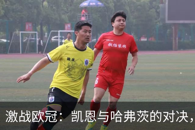 激战欧冠：凯恩与哈弗茨的对决，豪华阵容一览！