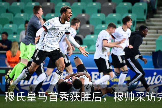 穆氏皇马首秀获胜后，穆帅采访完整版：新中锋很有趣，维尼修斯被霸凌，裁判没犯错；11人首发，12人替补