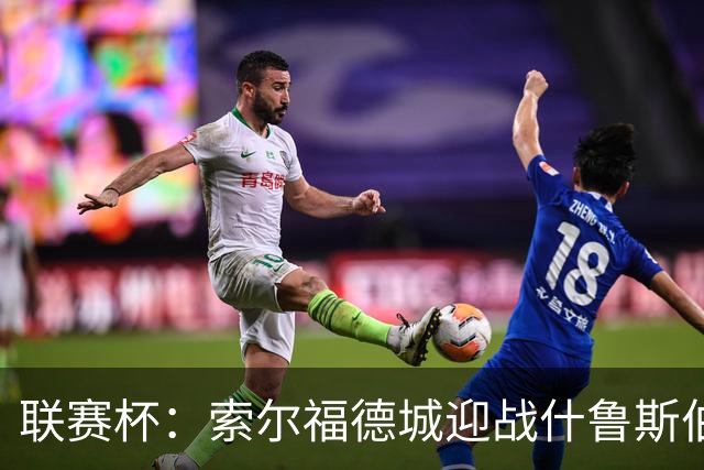 联赛杯：索尔福德城迎战什鲁斯伯里，橙色新时代正式启幕
