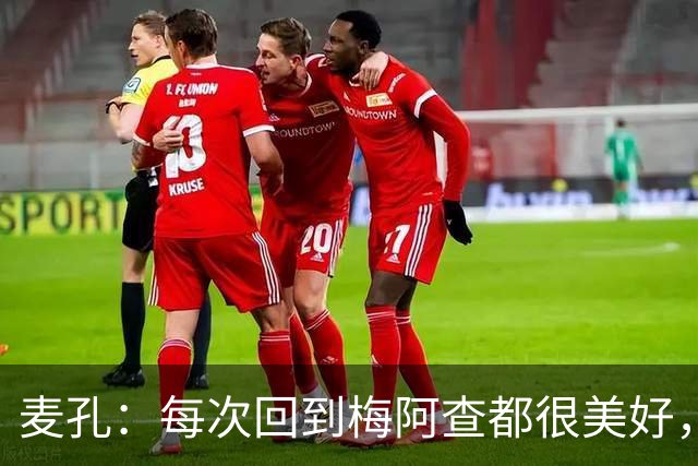 麦孔：每次回到梅阿查都很美好，国米必须证明自己是夺冠热门